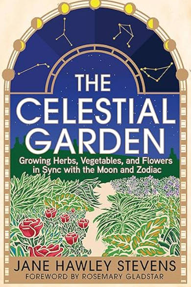The Celestial Garden: Growing Herbs, Vegetables, Flowers in Sync with the Moon and Zodiac