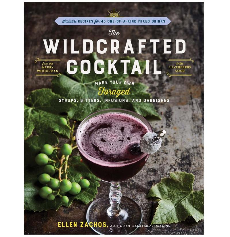 The Wildcrafted Cocktail: Make Your Own Foraged Syrups, Bitters, Infusions, and Garnishes